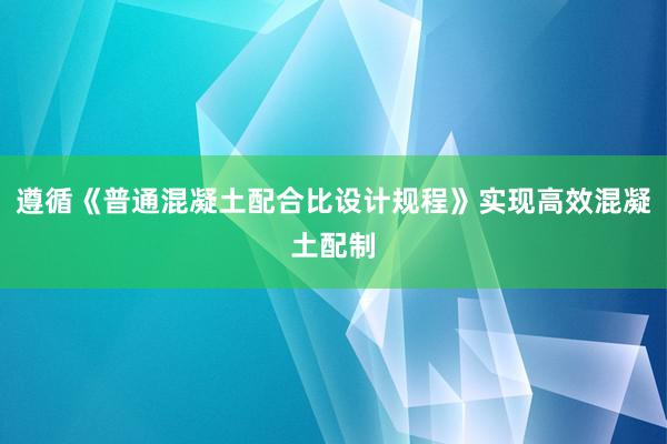 遵循《普通混凝土配合比设计规程》实现高效混凝土配制